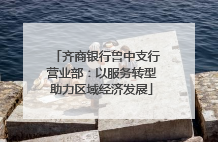 齐商银行鲁中支行营业部：以服务转型助力区域经济发展