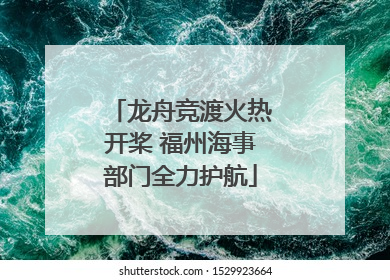 龙舟竞渡火热开桨 福州海事部门全力护航