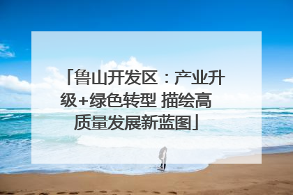 鲁山开发区：产业升级+绿色转型 描绘高质量发展新蓝图