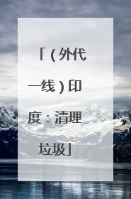 （外代一线）印度：清理垃圾