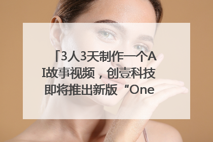 3人3天制作一个AI故事视频，创壹科技即将推出新版“OneStory”平台