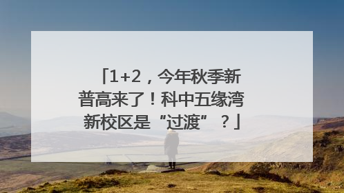 1+2，今年秋季新普高来了！科中五缘湾新校区是“过渡”？