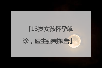 13岁女孩怀孕就诊，医生强制报告