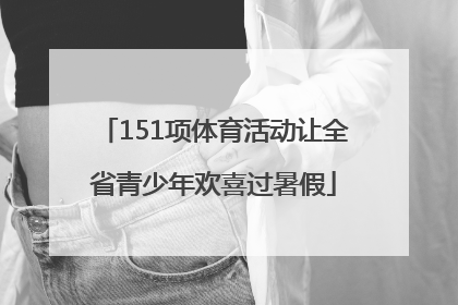 151项体育活动让全省青少年欢喜过暑假