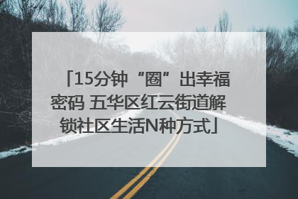 15分钟“圈”出幸福密码 五华区红云街道解锁社区生活N种方式