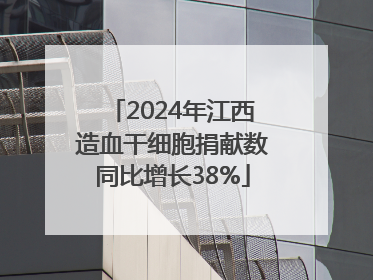 2024年江西造血干细胞捐献数同比增长38%