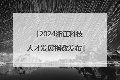 2024浙江科技人才发展指数发布