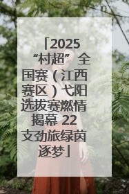 2025“村超”全国赛（江西赛区）弋阳选拔赛燃情揭幕 22支劲旅绿茵逐梦