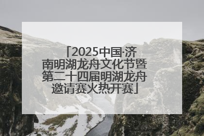 2025中国·济南明湖龙舟文化节暨第二十四届明湖龙舟邀请赛火热开赛