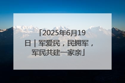 2025年6月19日｜军爱民，民拥军，军民共建一家亲