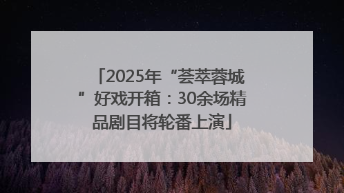 2025年“荟萃蓉城”好戏开箱：30余场精品剧目将轮番上演