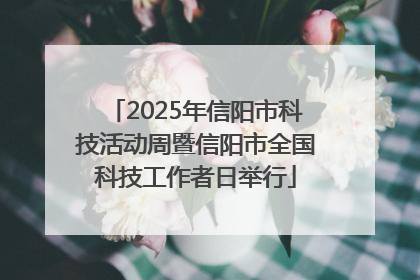 2025年信阳市科技活动周暨信阳市全国科技工作者日举行