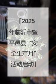 2025年临沂市暨平邑县“安全生产月”活动启动