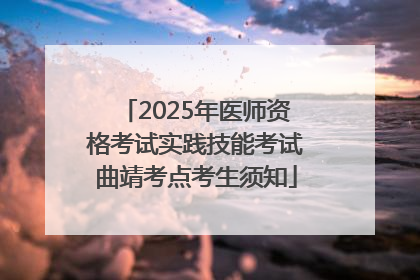 2025年医师资格考试实践技能考试曲靖考点考生须知