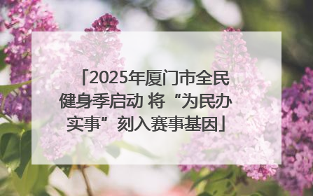 2025年厦门市全民健身季启动 将“为民办实事”刻入赛事基因