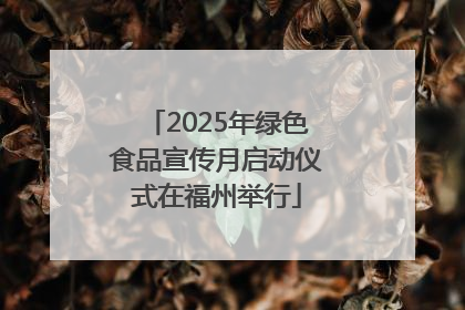 2025年绿色食品宣传月启动仪式在福州举行