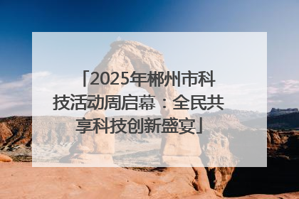 2025年郴州市科技活动周启幕：全民共享科技创新盛宴