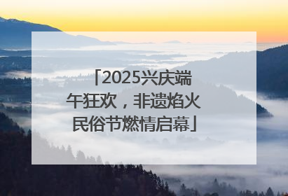 2025兴庆端午狂欢，非遗焰火民俗节燃情启幕
