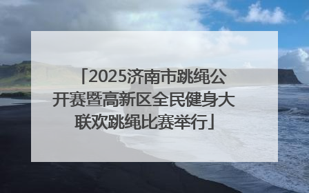2025济南市跳绳公开赛暨高新区全民健身大联欢跳绳比赛举行