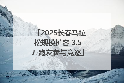 2025长春马拉松规模扩容 3.5万跑友参与竞逐