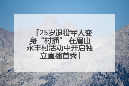 25岁退役军人变身“村播” 在眉山永丰村活动中开启独立直播首秀