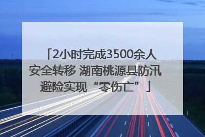 2小时完成3500余人安全转移 湖南桃源县防汛避险实现“零伤亡”