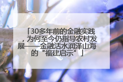 30多年前的金融实践，为何至今仍指导农村发展——金融活水润泽山海的“福建启示”