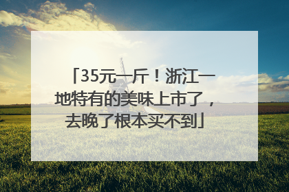 35元一斤！浙江一地特有的美味上市了，去晚了根本买不到