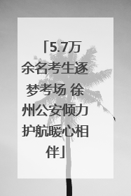 5.7万余名考生逐梦考场 徐州公安倾力护航暖心相伴