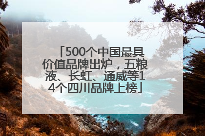500个中国最具价值品牌出炉，五粮液、长虹、通威等14个四川品牌上榜