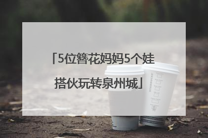 5位簪花妈妈5个娃 搭伙玩转泉州城