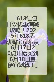 618红包口令优惠满减攻略！2025年618活动淘宝京东从6月17日20点开始买到6月18日最便宜划算！