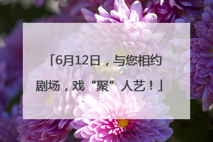 6月12日，与您相约剧场，戏“聚”人艺！