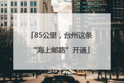 85公里，台州这条“海上邮路”开通