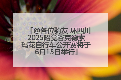 @各位骑友 环四川2025昭觉谷克德索玛花自行车公开赛将于6月15日举行