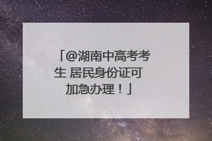 @湖南中高考考生 居民身份证可加急办理！