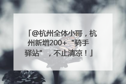 @杭州全体小哥，杭州新增200+“骑手驿站”，不止清凉！