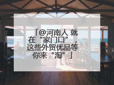 @河南人 就在“家门口”，这些外贸优品等你来“淘”