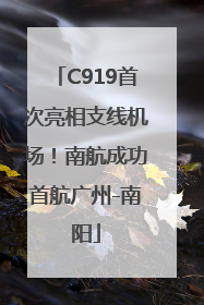 C919首次亮相支线机场！南航成功首航广州-南阳