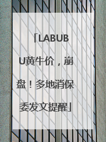LABUBU黄牛价，崩盘！多地消保委发文提醒
