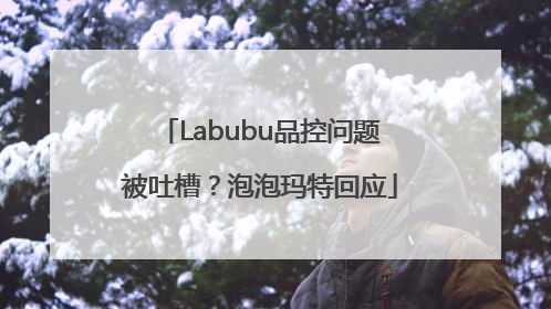 Labubu品控问题被吐槽？泡泡玛特回应