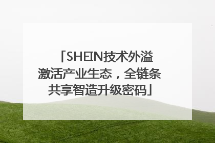 SHEIN技术外溢激活产业生态，全链条共享智造升级密码