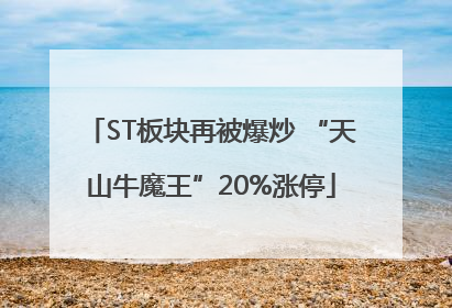 ST板块再被爆炒 “天山牛魔王”20%涨停