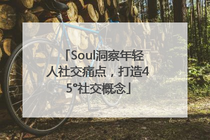 Soul洞察年轻人社交痛点，打造45°社交概念