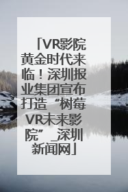 VR影院黄金时代来临！深圳报业集团宣布打造“树莓VR未来影院”_深圳新闻网